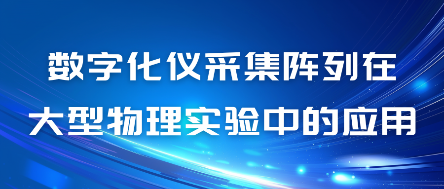 数字化仪采集阵列在大型物理实验中的应用